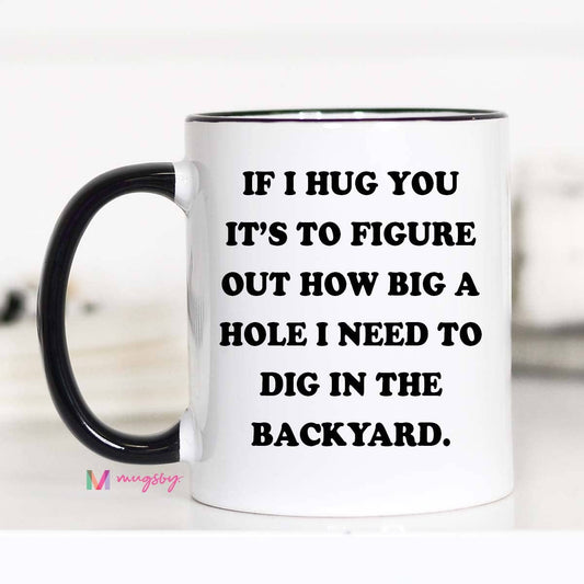 IF I HUG YOU IT'S TO FIGURE OUT HOW BIG A HOLE