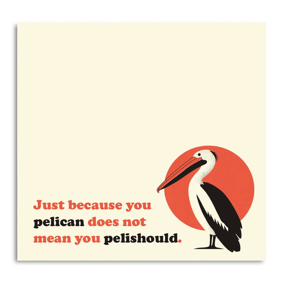 JUST BECAUSE YOU PELICAN DOES NOT MEAN YOU PELISHOULD STICKY NOTES