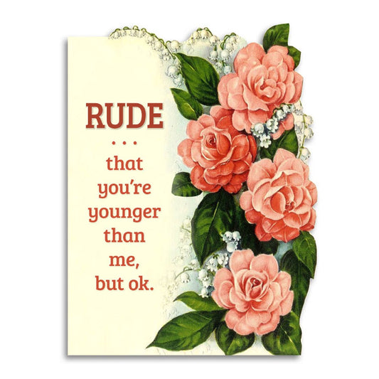 RUDE THAT YOU'RE YOUNGER THAN ME, BUT OK BIRTHDAY CARD