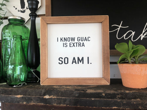 I KNOW GUAC IS EXTRA, SO AM I