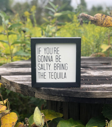 IF YOU’RE GOING TO BE SALTY, BRING TEQUILA